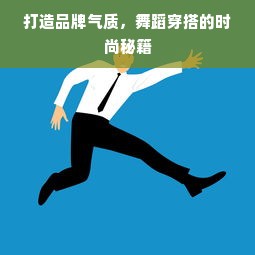 打造品牌气质，舞蹈穿搭的时尚秘籍