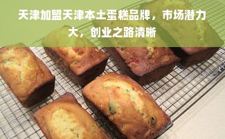 天津加盟天津本土蛋糕品牌，市场潜力大，创业之路清晰