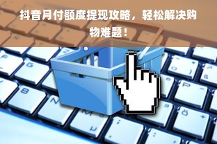 抖音月付额度提现攻略，轻松解决购物难题！