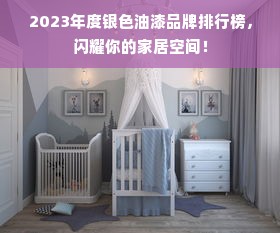 2023年度银色油漆品牌排行榜，闪耀你的家居空间！