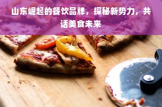 山东崛起的餐饮品牌，探秘新势力，共话美食未来