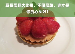 草莓蛋糕大比拼，不同品牌，谁才是你的心头好？