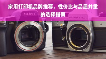 家用打印机品牌推荐，性价比与品质并重的选择指南