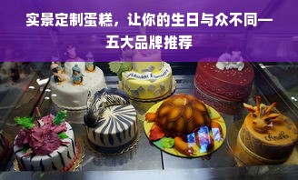 实景定制蛋糕，让你的生日与众不同—五大品牌推荐