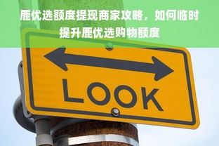 鹿优选额度提现商家攻略，如何临时提升鹿优选购物额度