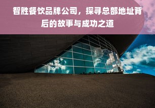 智胜餐饮品牌公司，探寻总部地址背后的故事与成功之道