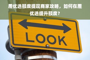 鹿优选额度提现商家攻略，如何在鹿优选提升额度？