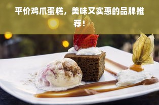 平价鸡爪蛋糕，美味又实惠的品牌推荐！