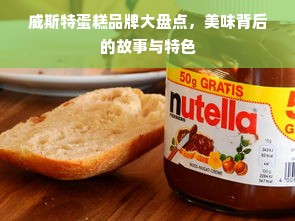 威斯特蛋糕品牌大盘点，美味背后的故事与特色
