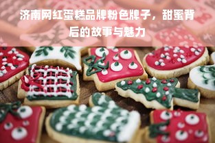 济南网红蛋糕品牌粉色牌子，甜蜜背后的故事与魅力
