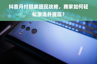 抖音月付额度提现攻略，商家如何轻松激活并提现？