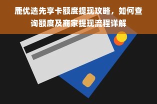鹿优选先享卡额度提现攻略，如何查询额度及商家提现流程详解