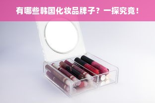 有哪些韩国化妆品牌子？一探究竟！