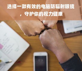 选择一款有效的电脑防辐射眼镜，守护你的视力健康
