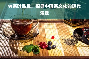 W茶叶品牌，探寻中国茶文化的现代演绎