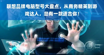 联想品牌电脑型号大盘点，从商务精英到游戏达人，总有一款适合你！