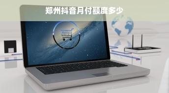 郑州抖音月付额度多少