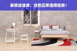 装修选油漆，这些品牌值得信赖！