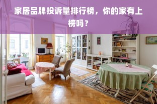 家居品牌投诉量排行榜，你的家有上榜吗？