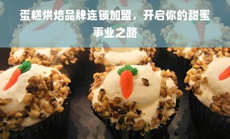 蛋糕烘焙品牌连锁加盟，开启你的甜蜜事业之路