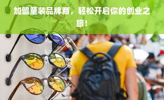 加盟童装品牌商，轻松开启你的创业之旅！