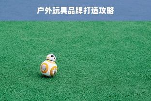 户外玩具品牌打造攻略