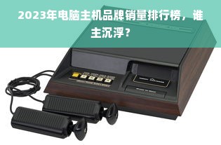 2023年电脑主机品牌销量排行榜，谁主沉浮？