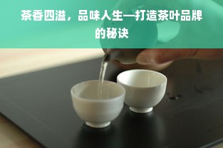 茶香四溢，品味人生—打造茶叶品牌的秘诀