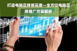 打造电脑品牌新高度—全方位电脑品牌推广方案解析