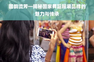 国韵流芳—揭秘国家舞蹈服装品牌的魅力与传承