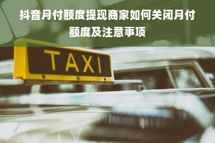 抖音月付额度提现商家如何关闭月付额度及注意事项