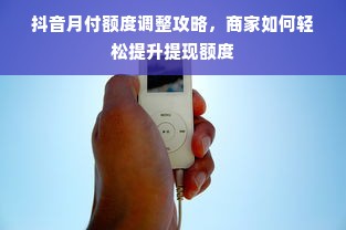 抖音月付额度调整攻略，商家如何轻松提升提现额度