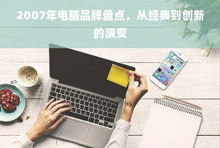 2007年电脑品牌盘点，从经典到创新的演变