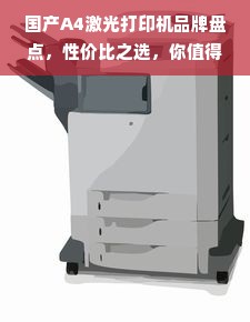 国产A4激光打印机品牌盘点，性价比之选，你值得拥有！