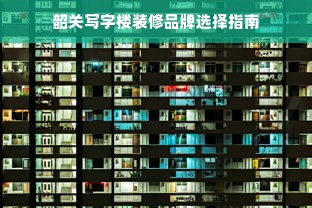 韶关写字楼装修品牌选择指南