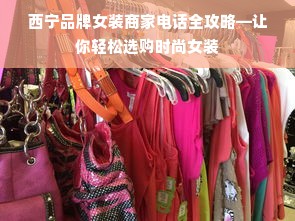 西宁品牌女装商家电话全攻略—让你轻松选购时尚女装