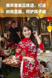 南京童装品牌店，打造时尚童趣，呵护孩子成长