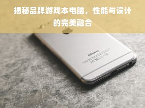 揭秘品牌游戏本电脑，性能与设计的完美融合