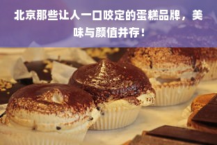 北京那些让人一口咬定的蛋糕品牌，美味与颜值并存！