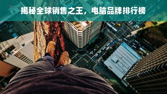 揭秘全球销售之王，电脑品牌排行榜