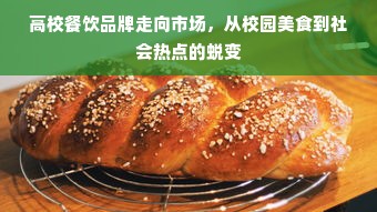 高校餐饮品牌走向市场，从校园美食到社会热点的蜕变