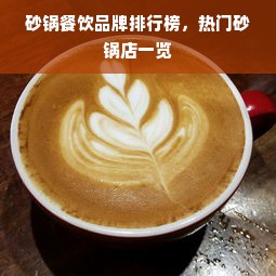 砂锅餐饮品牌排行榜，热门砂锅店一览