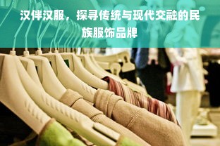 汉伴汉服，探寻传统与现代交融的民族服饰品牌