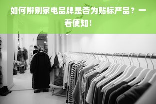如何辨别家电品牌是否为贴标产品？一看便知！