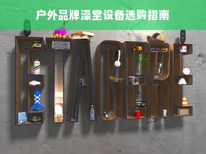 户外品牌澡堂设备选购指南