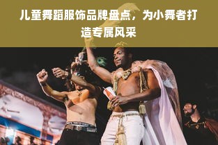 儿童舞蹈服饰品牌盘点，为小舞者打造专属风采