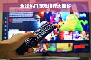全球热门游戏排行大揭秘