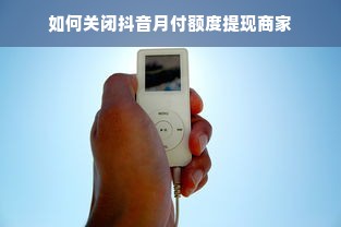 如何关闭抖音月付额度提现商家