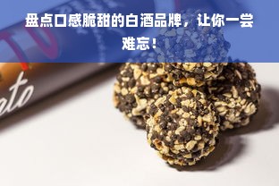 盘点口感脆甜的白酒品牌，让你一尝难忘！