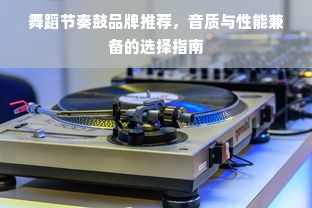 舞蹈节奏鼓品牌推荐，音质与性能兼备的选择指南